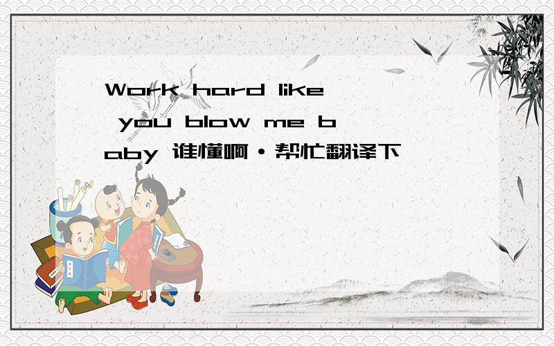 Work hard like you blow me baby 谁懂啊·帮忙翻译下