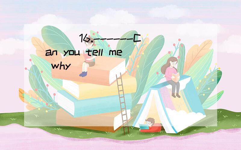 ( ) 16.------Can you tell me why ______________________?------Because I want to help the people( ) 16.------Can you tell me why ______________________?------Because I want to help the people there.A.do you go to Tibet(西藏) B.did you go to Tibet C.