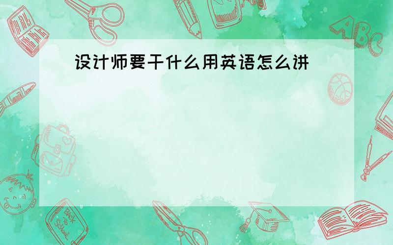 设计师要干什么用英语怎么讲