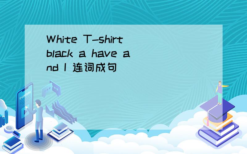 White T-shirt black a have and I 连词成句