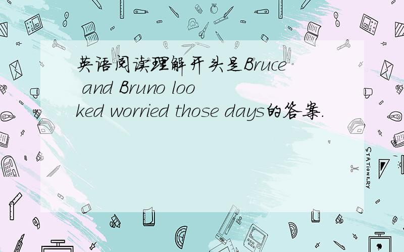 英语阅读理解开头是Bruce and Bruno looked worried those days的答案.