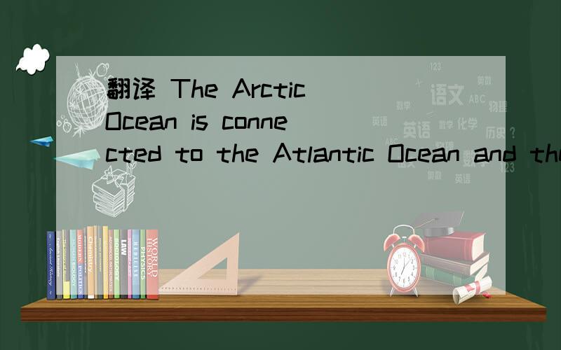 翻译 The Arctic Ocean is connected to the Atlantic Ocean and the Pacific Ocean