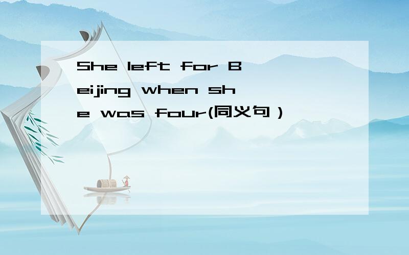 She left for Beijing when she was four(同义句）