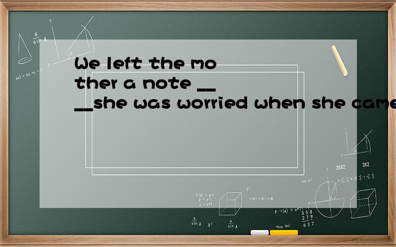 We left the mother a note ____she was worried when she came back..选项:a、if b、so that c、in casWe left the mother a note ____she was worried when she came back..选项:a、ifb、so thatc、in cased、unless