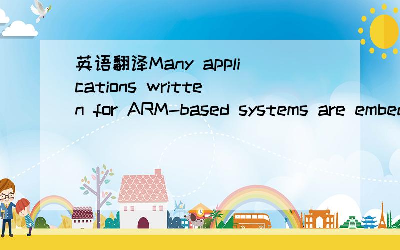 英语翻译Many applications written for ARM-based systems are embedded applications that arecontained in ROM and execute on reset.There are a number of factors that must beconsidered when writing embedded operating systems,or embedded applications