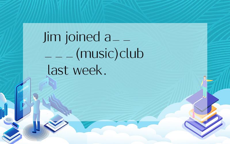 Jim joined a_____(music)club last week.