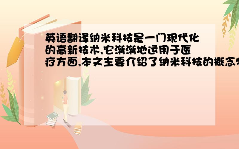 英语翻译纳米科技是一门现代化的高新技术,它渐渐地运用于医疗方面,本文主要介绍了纳米科技的概念特点以及在医疗方面的作用的使用前景,以及对纳米技术的应用可能对环境伦理、军事伦