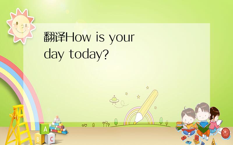 翻译How is your day today?