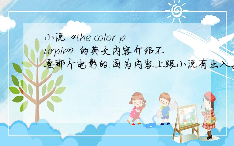 小说《the color purple》的英文内容介绍不要那个电影的.因为内容上跟小说有出入具体一点的介绍.不是读后感什么的.3Q~