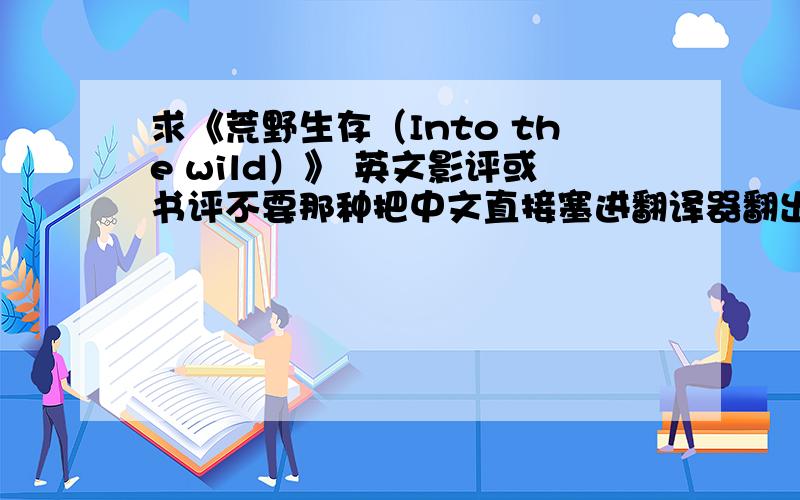 求《荒野生存（Into the wild）》 英文影评或书评不要那种把中文直接塞进翻译器翻出来的,要求语法错误尽量少,比较官方一些的英文评论.可发至邮箱 dogdeng009@163.com