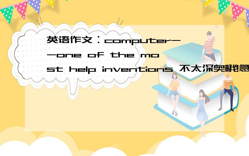 英语作文：computer--one of the most help inventions 不太深奥哦!急用!