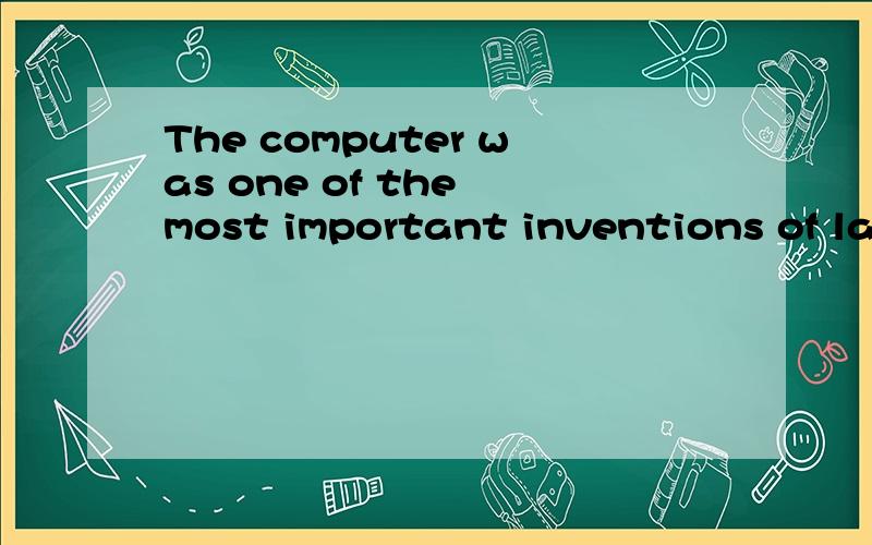 The computer was one of the most important inventions of last computer