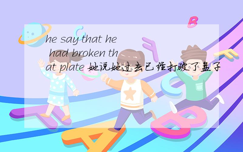 he say that he had broken that plate 她说她过去已经打破了盘子