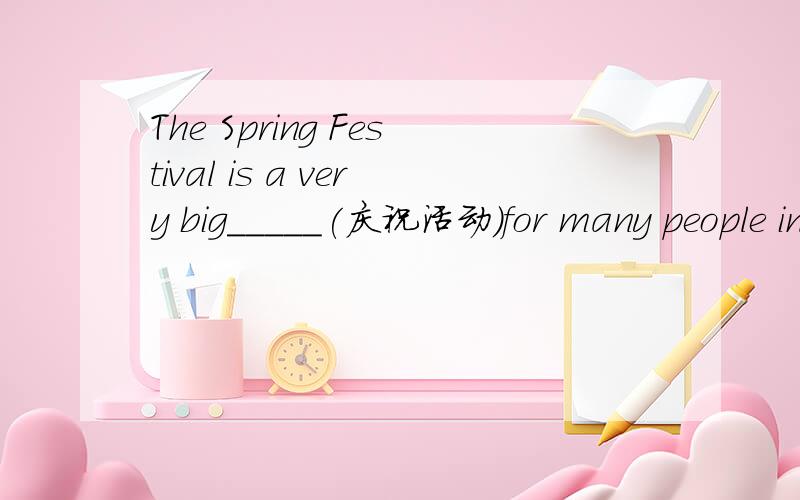 The Spring Festival is a very big_____(庆祝活动）for many people in China.A child with_____(教育)knows how to speak,write and read well.Children have some_____（特殊的）bags.These bags are in the_____（形状）of_____（长袜）.