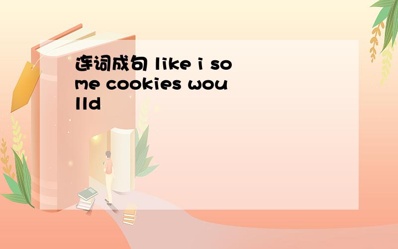 连词成句 like i some cookies woulld