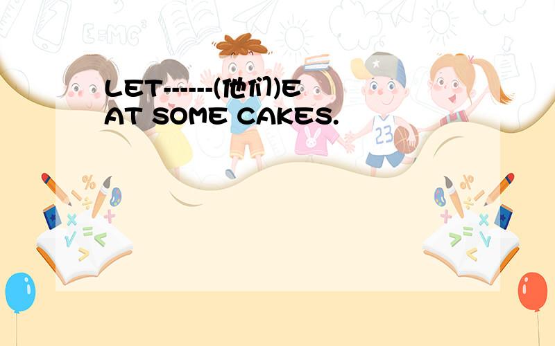 LET------(他们)EAT SOME CAKES.