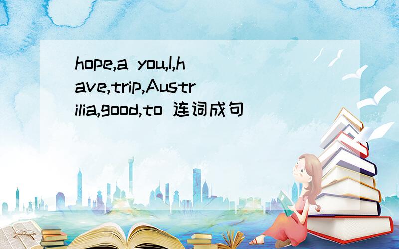 hope,a you,I,have,trip,Austrilia,good,to 连词成句