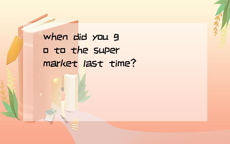 when did you go to the supermarket last time?