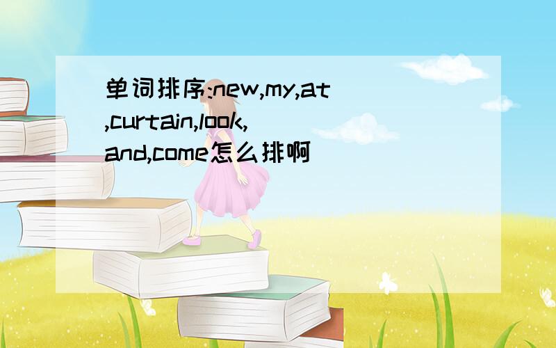 单词排序:new,my,at,curtain,look,and,come怎么排啊