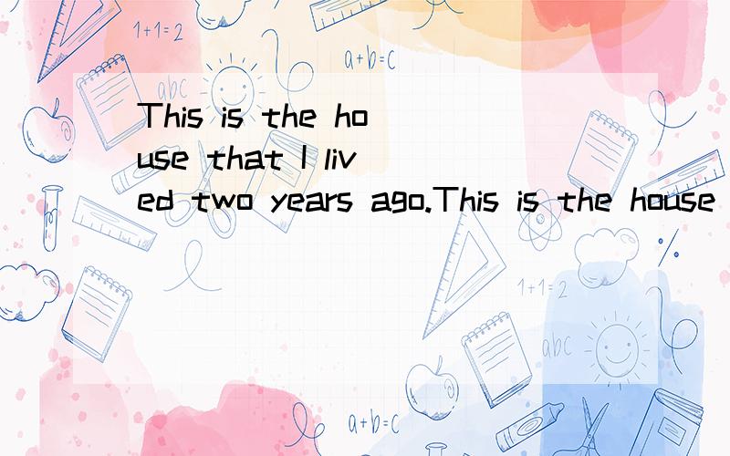 This is the house that I lived two years ago.This is the house I lived two years ago.这两个定语从句对吗?为什么?某些在从句中充当时间,地点或原因状语的