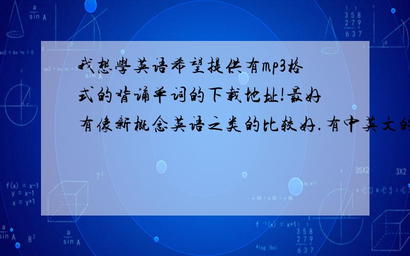 我想学英语希望提供有mp3格式的背诵单词的下载地址!最好有像新概念英语之类的比较好.有中英文的谢谢!