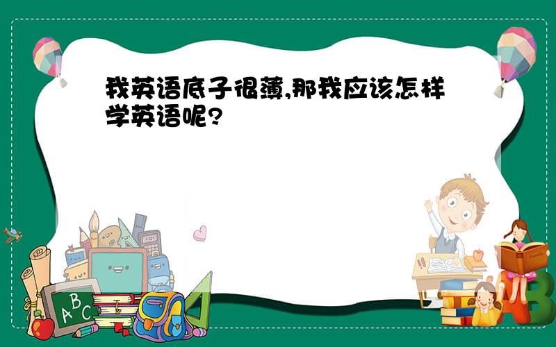 我英语底子很薄,那我应该怎样学英语呢?