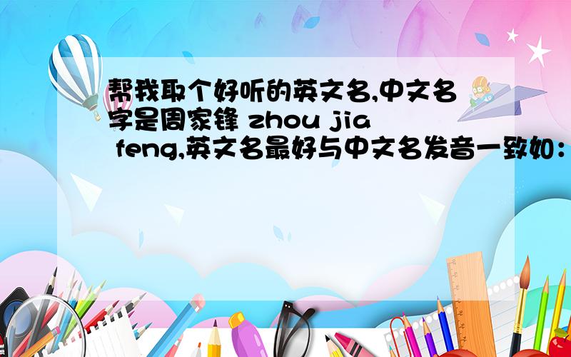 帮我取个好听的英文名,中文名字是周家锋 zhou jia feng,英文名最好与中文名发音一致如：郑丽丽Lily Zheng如第一条做不到,则争取英文名与中文名局部发音一致,如：李连杰 Jet Li谢霆锋Tim Xie