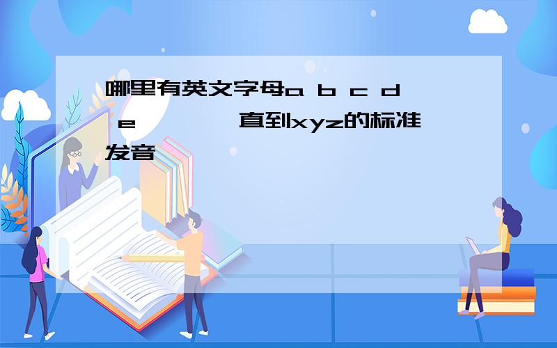 哪里有英文字母a b c d e……,一直到xyz的标准发音