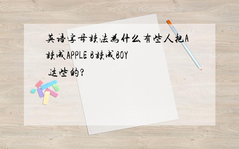 英语字母读法为什么有些人把A读成APPLE B读成BOY 这些的?