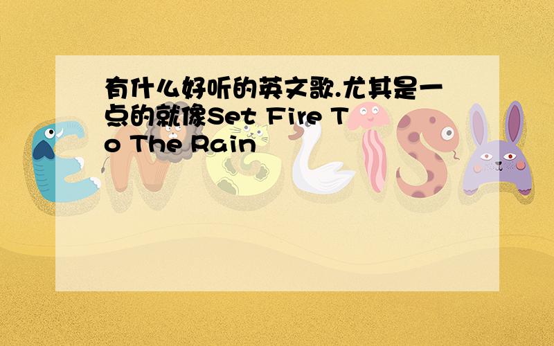 有什么好听的英文歌.尤其是一点的就像Set Fire To The Rain