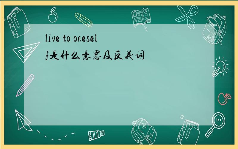 live to oneself是什么意思及反义词