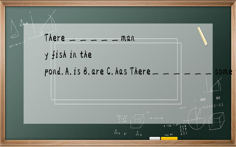 There _____many fish in the pond.A.is B.are C.has There______some tea and some cakesThere______some tea and some cakes on the tableA.is B.are C.hasThese oranges are delicious.Would you like______A.the other B.others C.anotherI think it will be______a