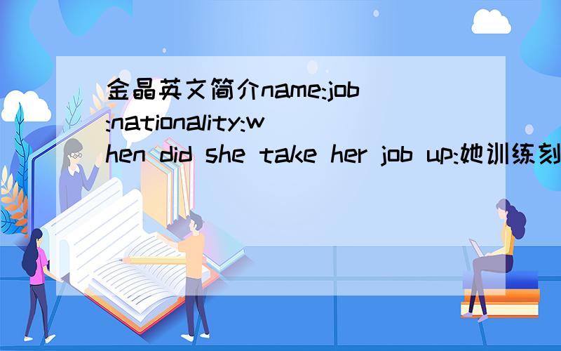 金晶英文简介name:job:nationality:when did she take her job up:她训练刻苦翻成英文填满+10分 越快越好,顺理成章+50