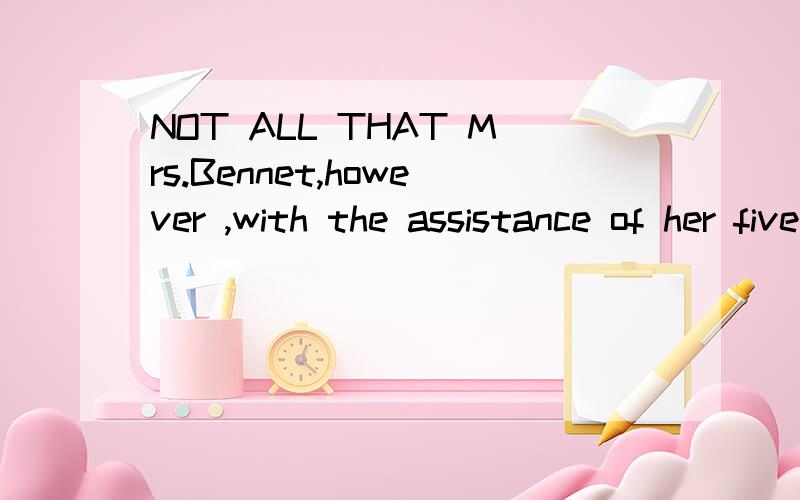 NOT ALL THAT Mrs.Bennet,however ,with the assistance of her five daughters,could ask on the subject was sufficient to draw from her husband any satisfactory description of Mr.BIngley.我知道句子意思的,但是还是搞不清句子的各个部分