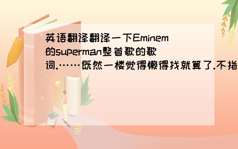 英语翻译翻译一下Eminem的superman整首歌的歌词.……既然一楼觉得懒得找就算了.不指望你了.希望有朋友能帮忙翻出来.感激不尽.继续等第三个答案.囧