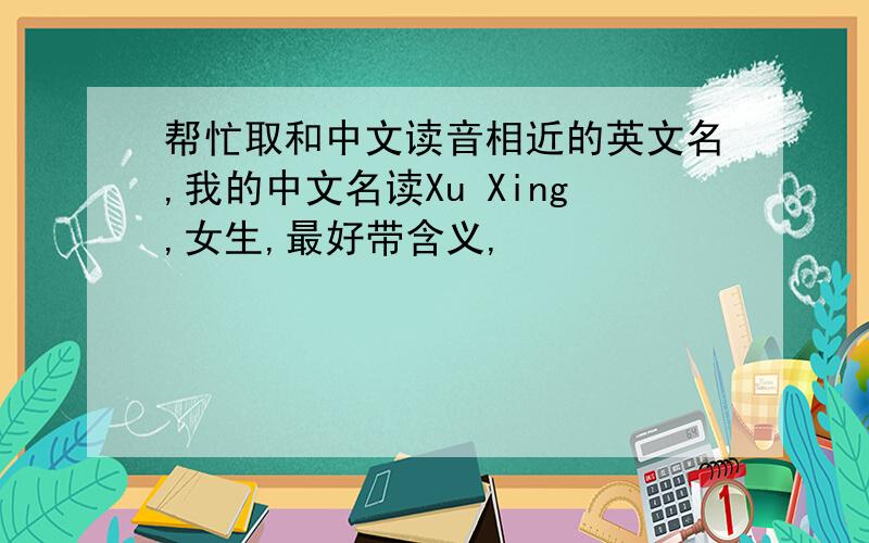 帮忙取和中文读音相近的英文名,我的中文名读Xu Xing,女生,最好带含义,