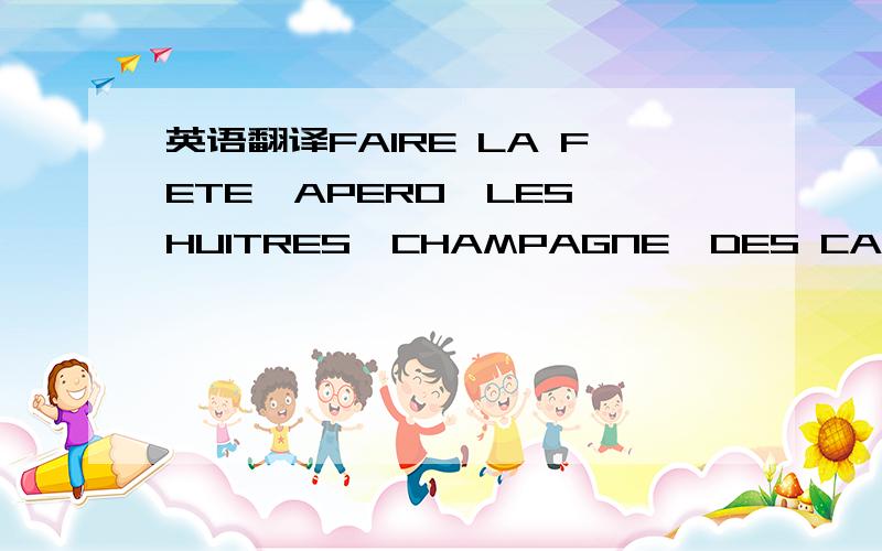 英语翻译FAIRE LA FETE,APERO,LES HUITRES,CHAMPAGNE,DES CADEAUX AU CHOCOLAT,CHANTER,DISCUTER,LE FEU D’ARTIFICE,L’EGLISE,FAIRE LE VOEU,LE CEREMONIE DU NOEL ,REVEILLON,ET LES CADEAUX DU