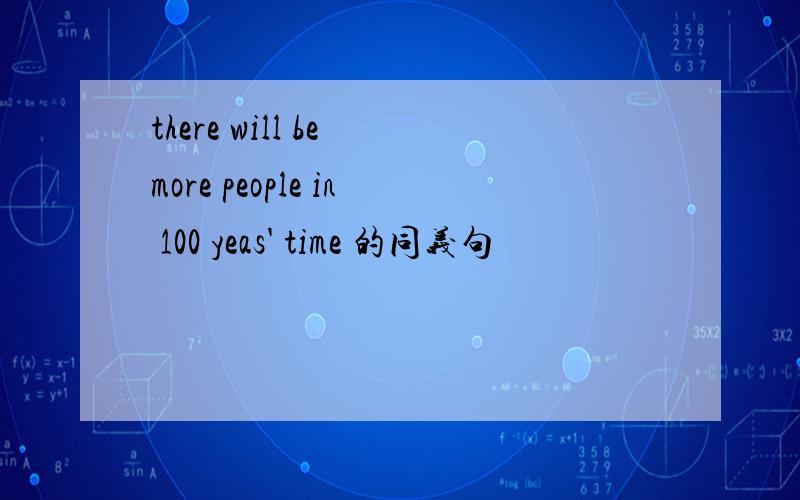 there will be more people in 100 yeas' time 的同义句