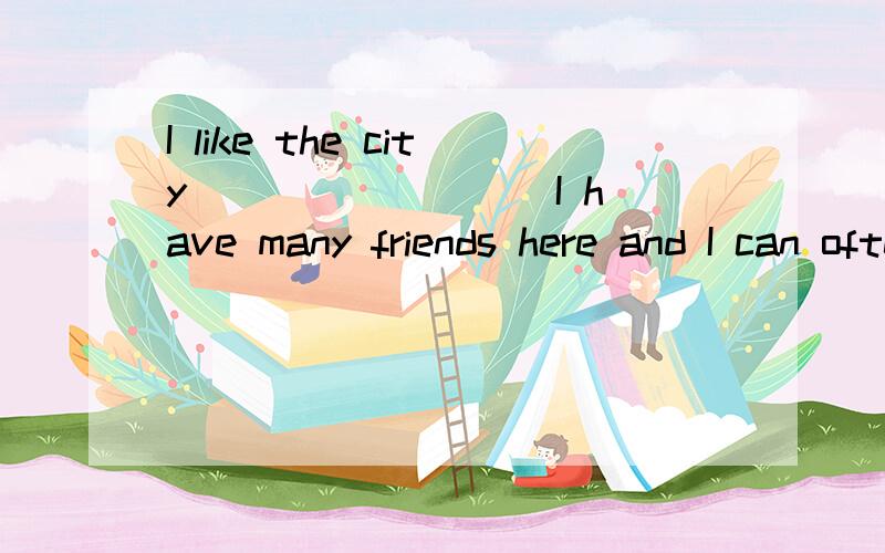 I like the city ________ I have many friends here and I can often play with them in the park．A.in that B.at that C.in which D.at which