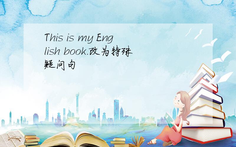 This is my English book.改为特殊疑问句