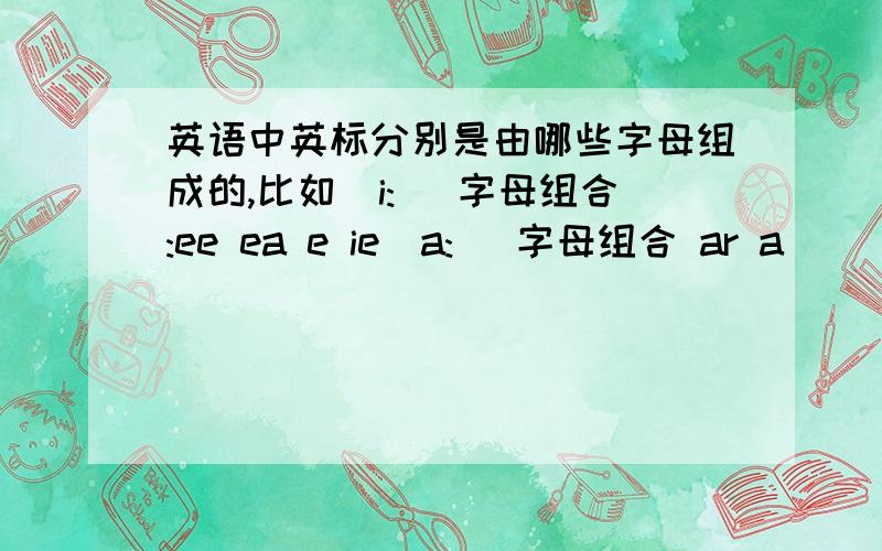 英语中英标分别是由哪些字母组成的,比如[i:] 字母组合:ee ea e ie[a:] 字母组合 ar a