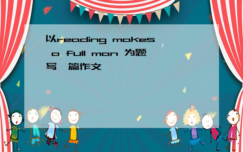 以reading makes a full man 为题写一篇作文