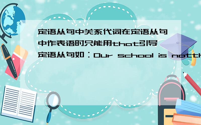 定语从句中关系代词在定语从句中作表语时只能用that引导定语从句如：Our school is notthe one that it used to be这句话中the one 是不是表语?若为表语,那the one 就是关系代词了?可我没有查到the one 是