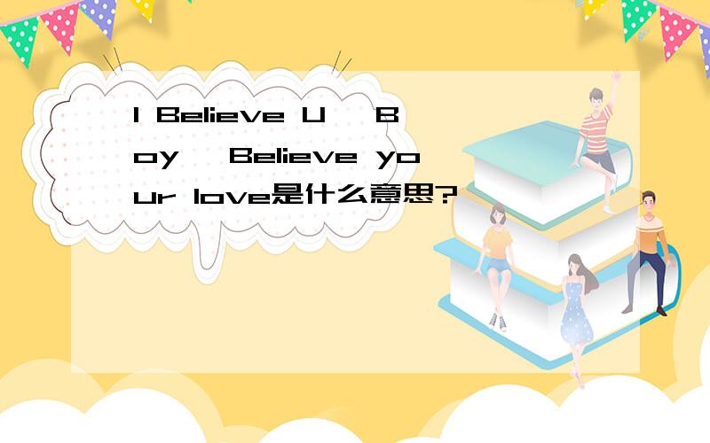 I Believe U ,Boy ,Believe your love是什么意思?