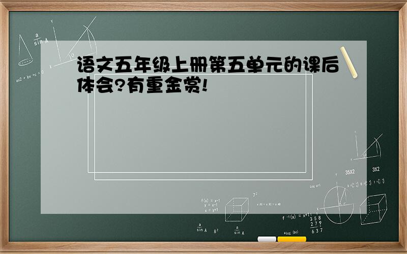 语文五年级上册第五单元的课后体会?有重金赏!