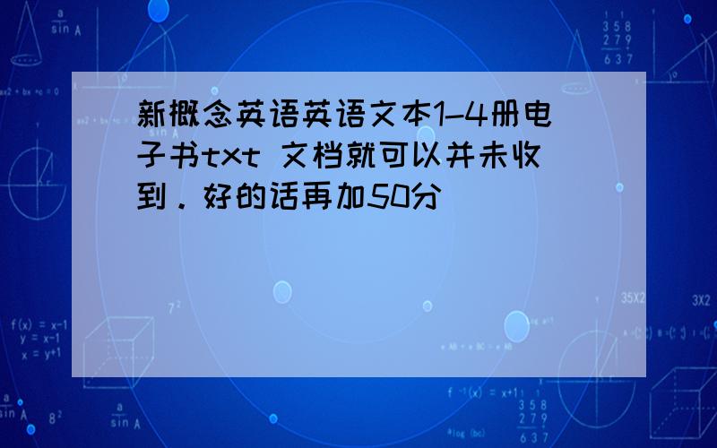 新概念英语英语文本1-4册电子书txt 文档就可以并未收到。好的话再加50分