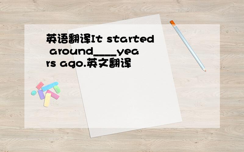 英语翻译It started around____years ago.英文翻译