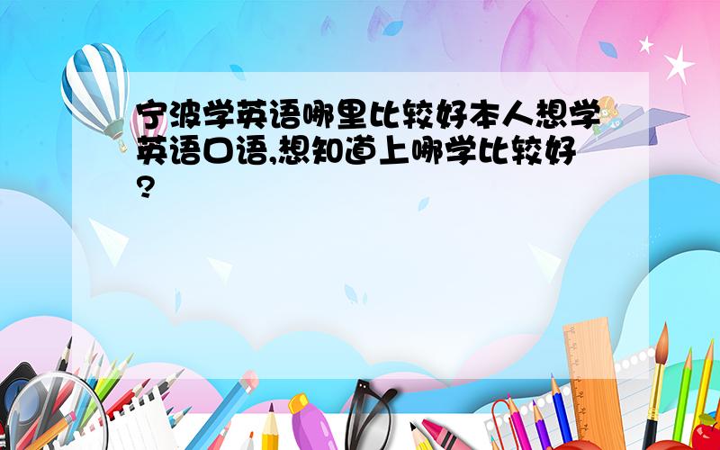 宁波学英语哪里比较好本人想学英语口语,想知道上哪学比较好?