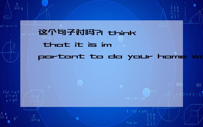 这个句子对吗?I think that it is important to do your home works.