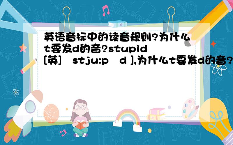 英语音标中的读音规则?为什么t要发d的音?stupid [英]ˈstju:pɪd ],为什么t要发d的音?